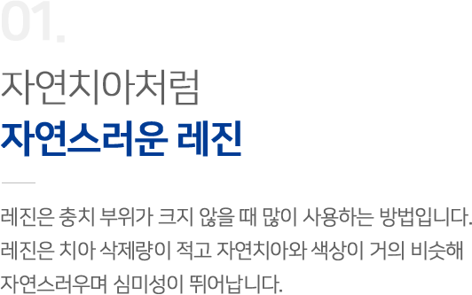 01-자연치가처럼-자연스러운-레진-레진은-충치-부위가-크지-않을-때-많이-사용하는-방법입니다.-레진은-치아-삭제량이-적고-자연치아와-색상이-거의-비슷해-자연스러우며-심미성이-뛰어납니다.