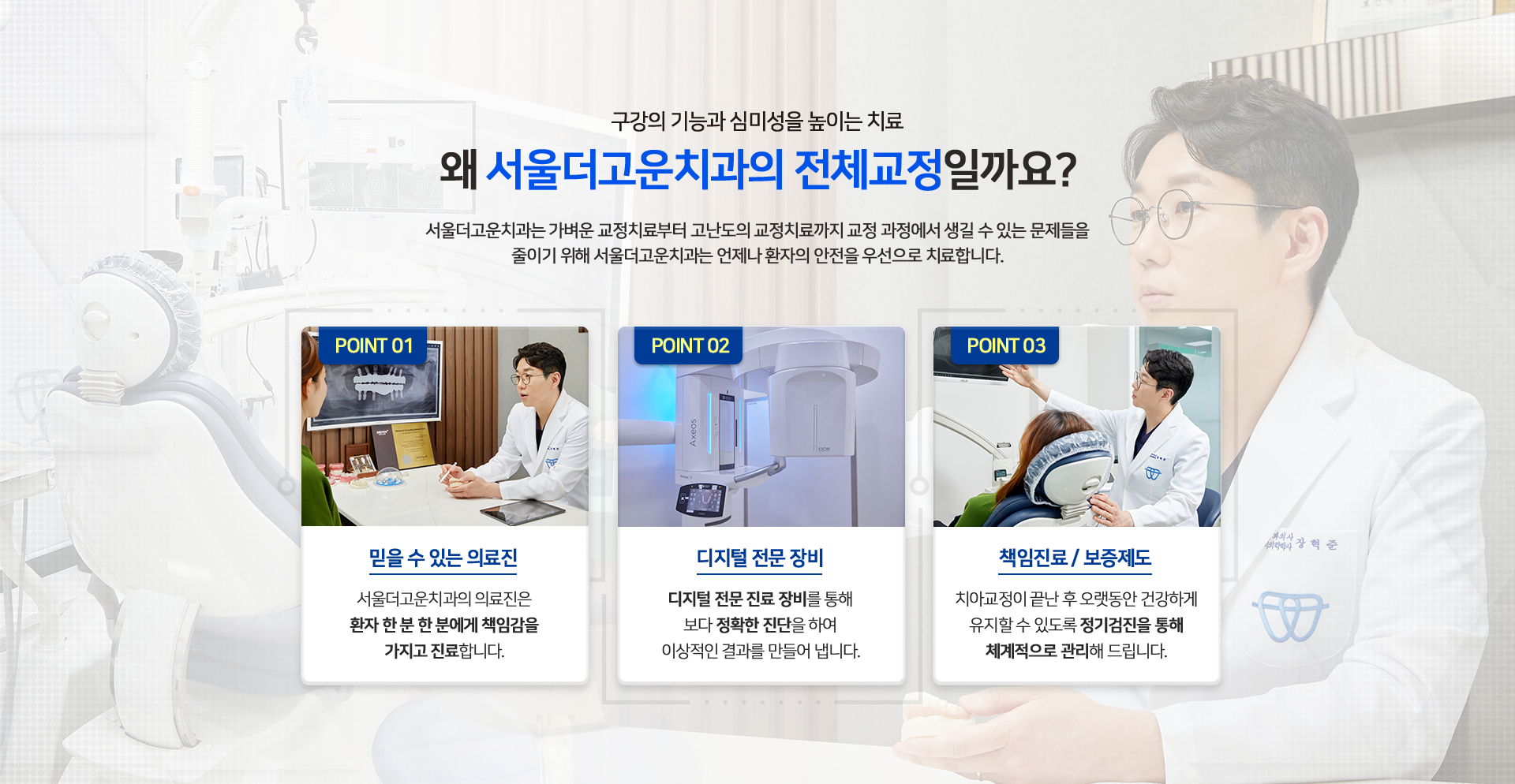 기능과-아름다움의-완전한-조화를-추구하는-왜-서울더고운치과의-전체교정일까요?-POINT01-믿을-수-있는-의료진-서울더고운치과의-의료진은-환자-한-분-한-분에게-책임감을-가지고-진료합니다.-POINT02-디지털-첨단-장비-디지털-전문-진료-장비를-통해-보다-정확한-진단을-하여-이상적인-결과를-만들어-냅니다.-POINT03-책임진료/보증제도-치아교정이-끝난-후-오랫동안-건강하게-유지할-수-있도록-정기검진을-통해-체계적으로-관리해-드립니다.